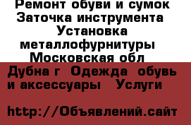 Ремонт обуви и сумок.Заточка инструмента .Установка металлофурнитуры - Московская обл., Дубна г. Одежда, обувь и аксессуары » Услуги   